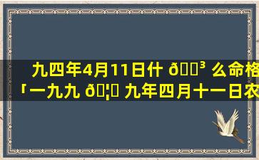 九四年4月11日什 🌳 么命格「一九九 🦈 九年四月十一日农历多少」